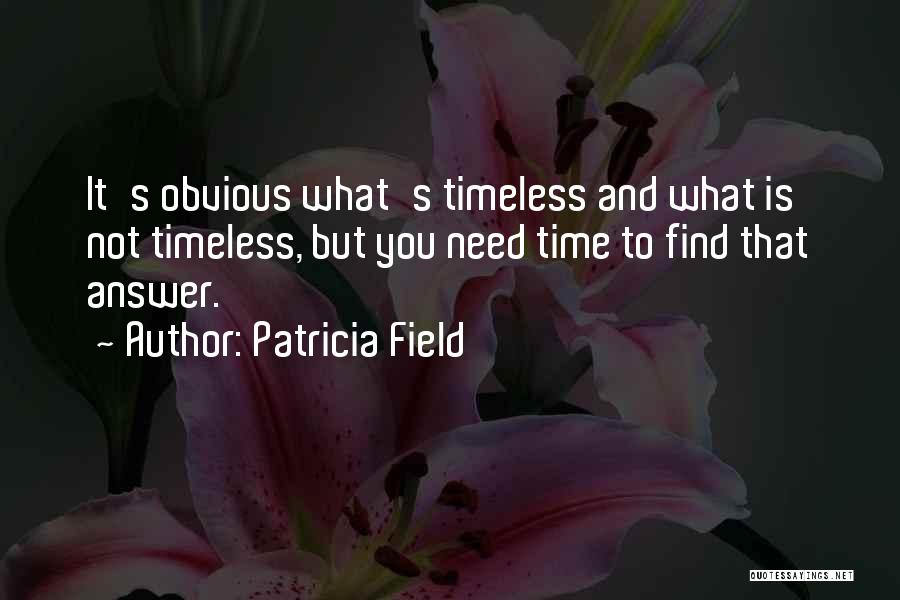 Patricia Field Quotes: It's Obvious What's Timeless And What Is Not Timeless, But You Need Time To Find That Answer.