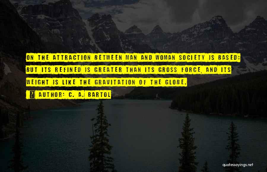 C. A. Bartol Quotes: On The Attraction Between Man And Woman Society Is Based; But Its Refined Is Greater Than Its Gross Force, And