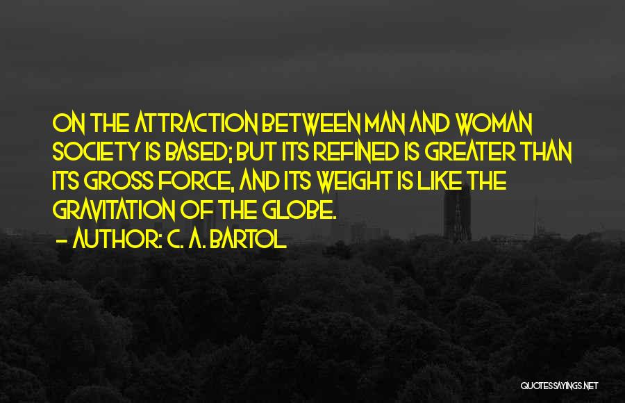 C. A. Bartol Quotes: On The Attraction Between Man And Woman Society Is Based; But Its Refined Is Greater Than Its Gross Force, And