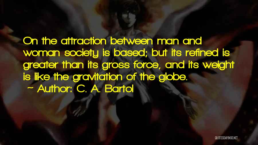 C. A. Bartol Quotes: On The Attraction Between Man And Woman Society Is Based; But Its Refined Is Greater Than Its Gross Force, And