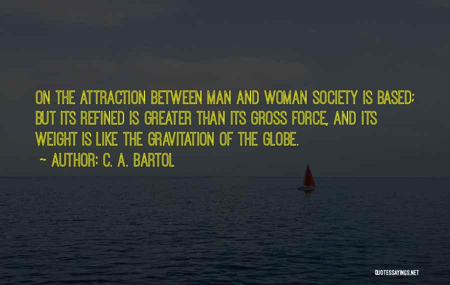 C. A. Bartol Quotes: On The Attraction Between Man And Woman Society Is Based; But Its Refined Is Greater Than Its Gross Force, And