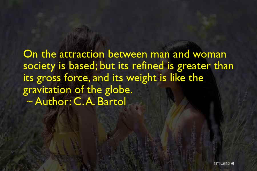 C. A. Bartol Quotes: On The Attraction Between Man And Woman Society Is Based; But Its Refined Is Greater Than Its Gross Force, And