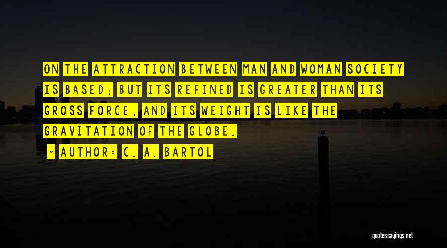 C. A. Bartol Quotes: On The Attraction Between Man And Woman Society Is Based; But Its Refined Is Greater Than Its Gross Force, And