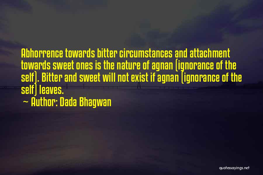 Dada Bhagwan Quotes: Abhorrence Towards Bitter Circumstances And Attachment Towards Sweet Ones Is The Nature Of Agnan (ignorance Of The Self). Bitter And
