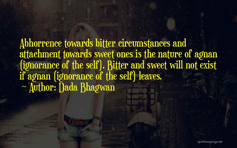 Dada Bhagwan Quotes: Abhorrence Towards Bitter Circumstances And Attachment Towards Sweet Ones Is The Nature Of Agnan (ignorance Of The Self). Bitter And