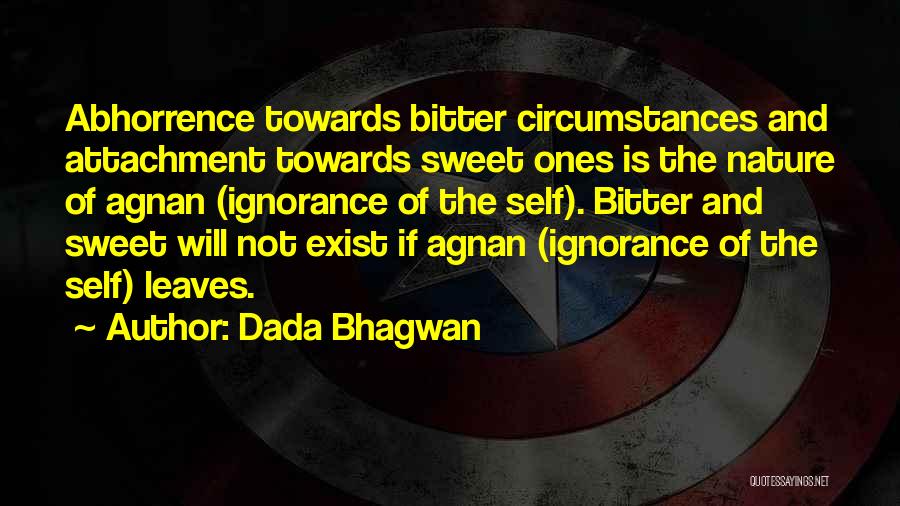 Dada Bhagwan Quotes: Abhorrence Towards Bitter Circumstances And Attachment Towards Sweet Ones Is The Nature Of Agnan (ignorance Of The Self). Bitter And