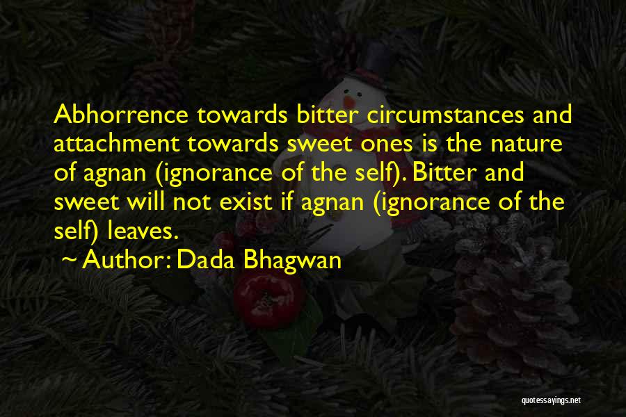 Dada Bhagwan Quotes: Abhorrence Towards Bitter Circumstances And Attachment Towards Sweet Ones Is The Nature Of Agnan (ignorance Of The Self). Bitter And