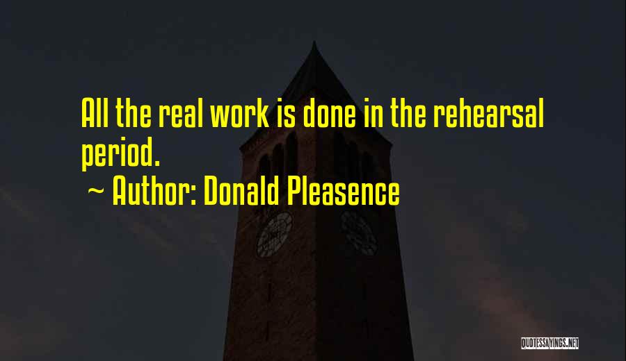 Donald Pleasence Quotes: All The Real Work Is Done In The Rehearsal Period.