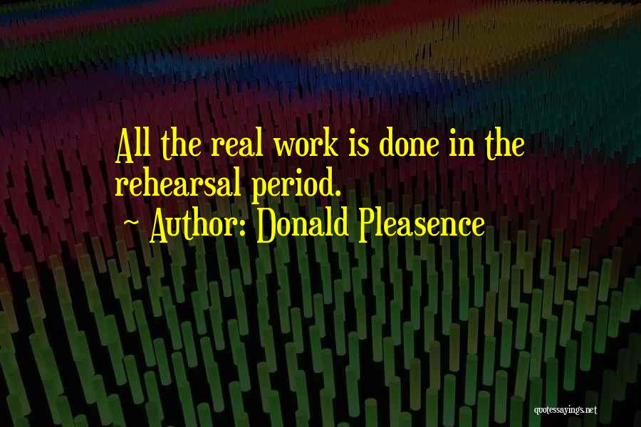 Donald Pleasence Quotes: All The Real Work Is Done In The Rehearsal Period.