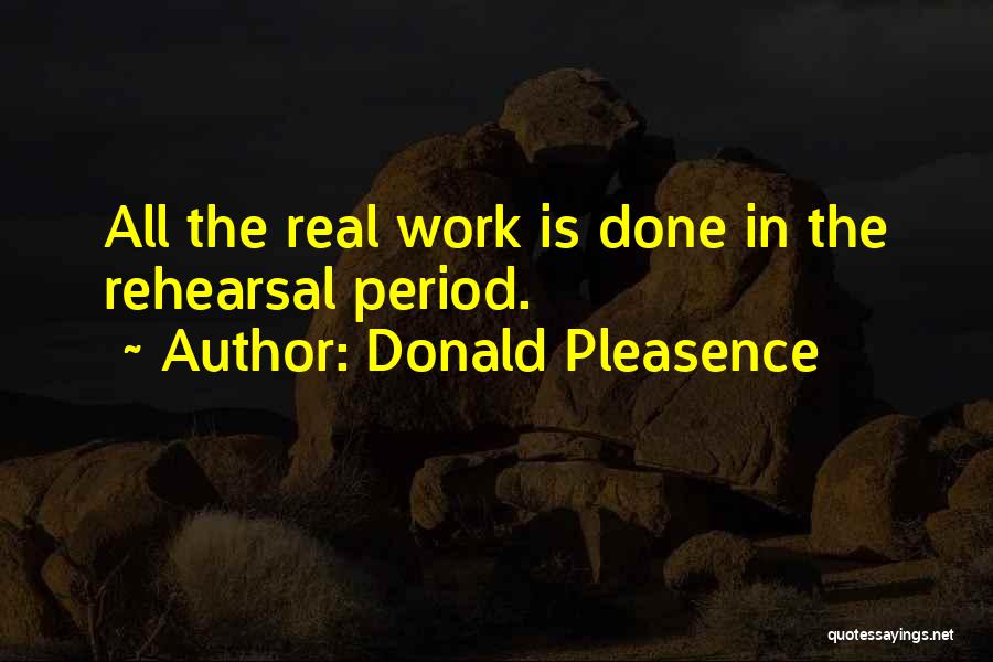 Donald Pleasence Quotes: All The Real Work Is Done In The Rehearsal Period.