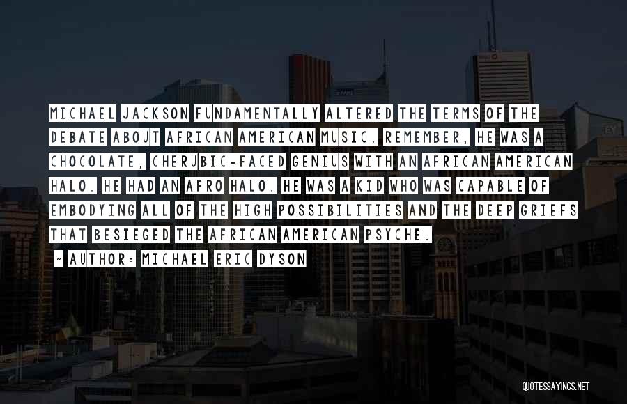 Michael Eric Dyson Quotes: Michael Jackson Fundamentally Altered The Terms Of The Debate About African American Music. Remember, He Was A Chocolate, Cherubic-faced Genius