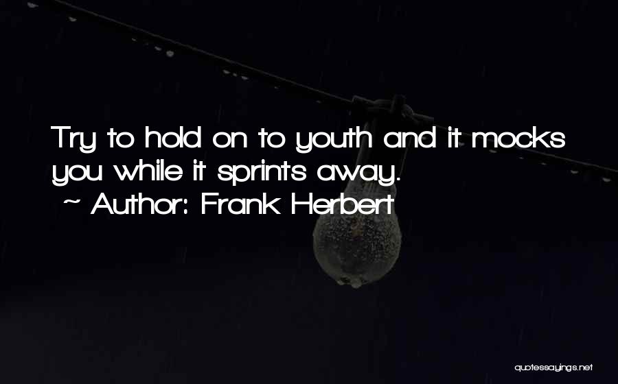 Frank Herbert Quotes: Try To Hold On To Youth And It Mocks You While It Sprints Away.