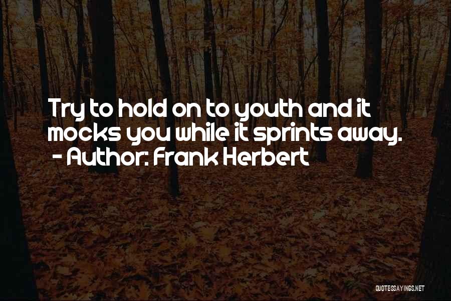 Frank Herbert Quotes: Try To Hold On To Youth And It Mocks You While It Sprints Away.