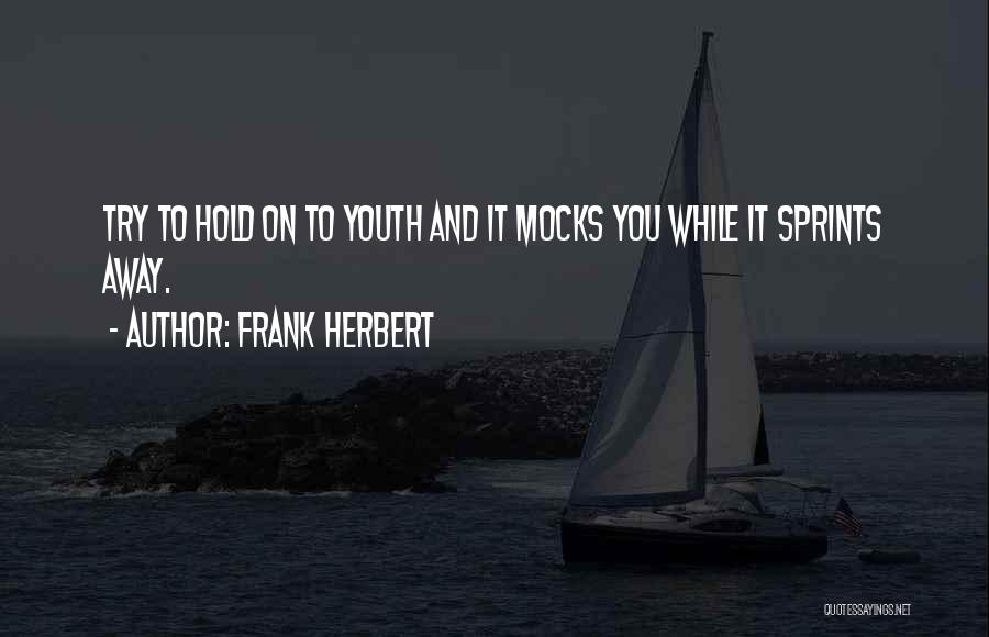 Frank Herbert Quotes: Try To Hold On To Youth And It Mocks You While It Sprints Away.