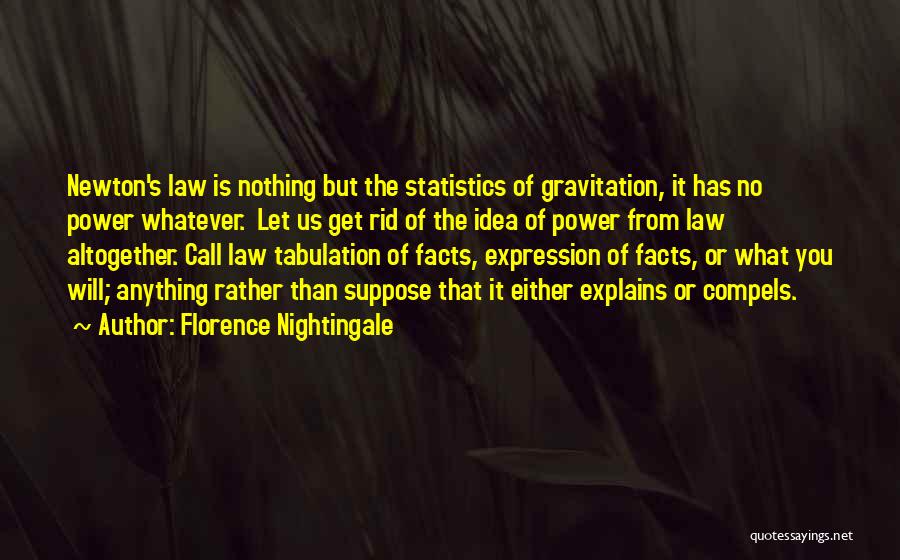 Florence Nightingale Quotes: Newton's Law Is Nothing But The Statistics Of Gravitation, It Has No Power Whatever. Let Us Get Rid Of The