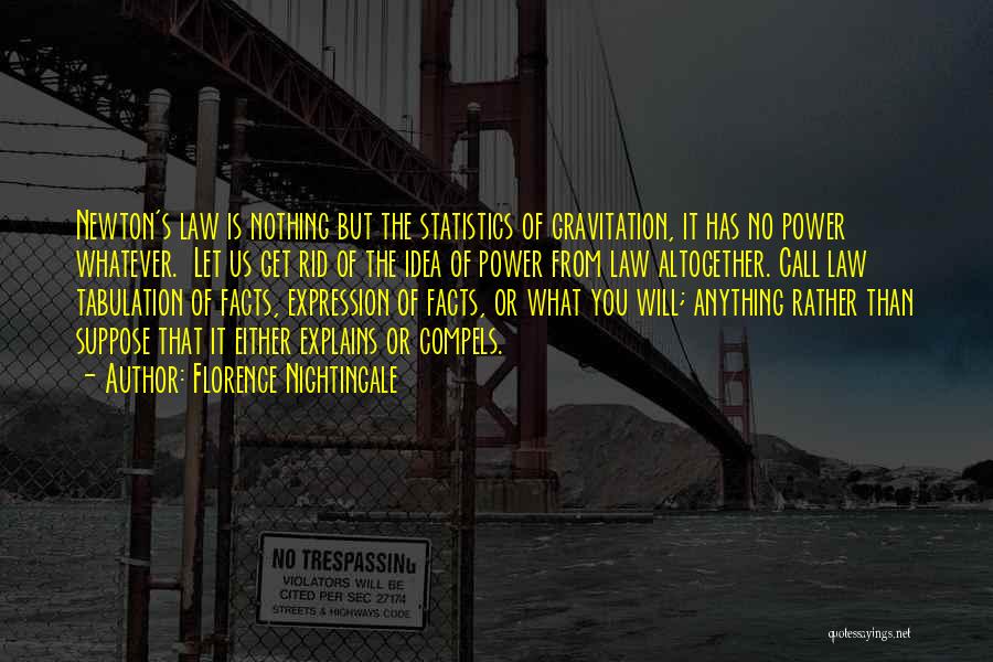 Florence Nightingale Quotes: Newton's Law Is Nothing But The Statistics Of Gravitation, It Has No Power Whatever. Let Us Get Rid Of The