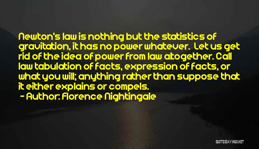 Florence Nightingale Quotes: Newton's Law Is Nothing But The Statistics Of Gravitation, It Has No Power Whatever. Let Us Get Rid Of The