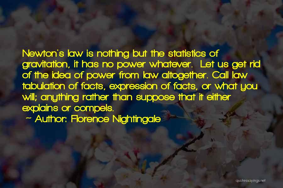 Florence Nightingale Quotes: Newton's Law Is Nothing But The Statistics Of Gravitation, It Has No Power Whatever. Let Us Get Rid Of The