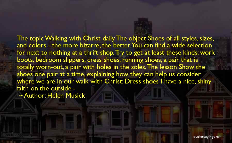 Helen Musick Quotes: The Topic Walking With Christ Daily The Object Shoes Of All Styles, Sizes, And Colors - The More Bizarre, The