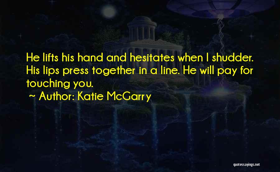 Katie McGarry Quotes: He Lifts His Hand And Hesitates When I Shudder. His Lips Press Together In A Line. He Will Pay For