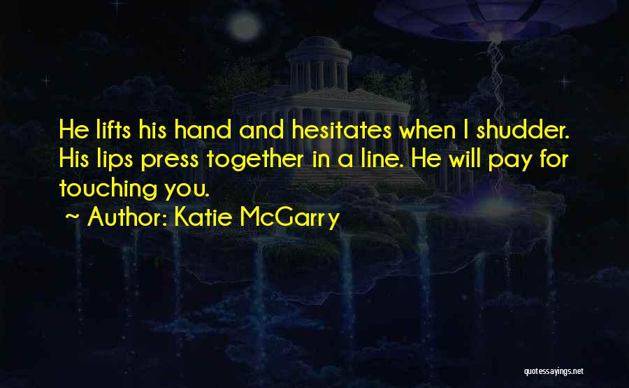 Katie McGarry Quotes: He Lifts His Hand And Hesitates When I Shudder. His Lips Press Together In A Line. He Will Pay For