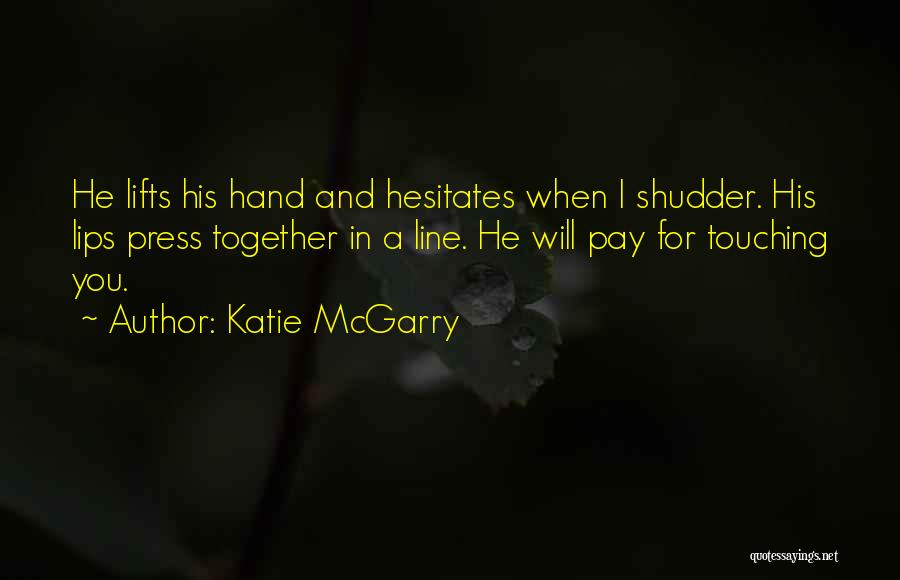 Katie McGarry Quotes: He Lifts His Hand And Hesitates When I Shudder. His Lips Press Together In A Line. He Will Pay For