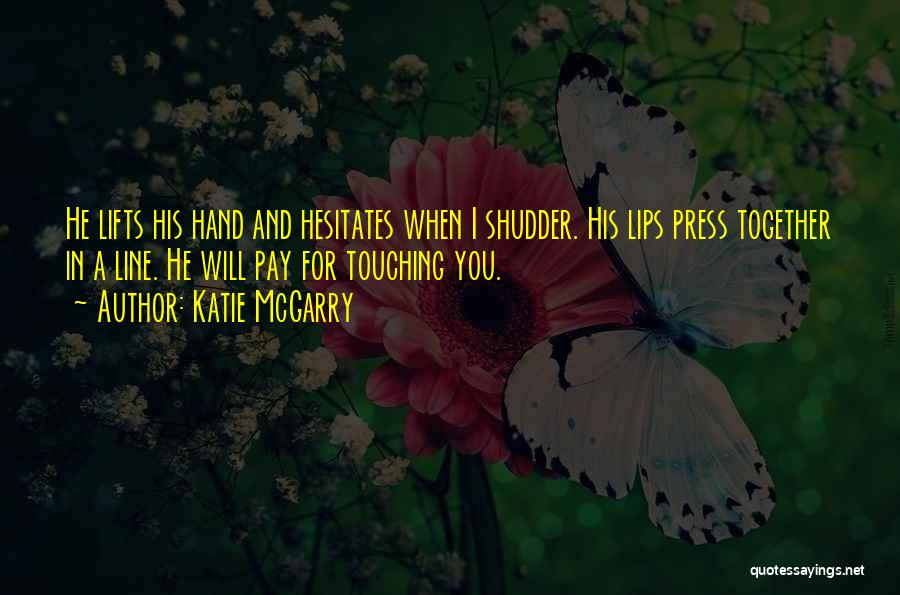 Katie McGarry Quotes: He Lifts His Hand And Hesitates When I Shudder. His Lips Press Together In A Line. He Will Pay For