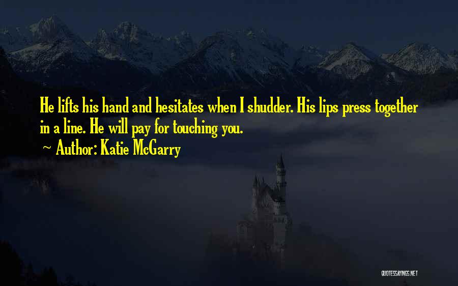 Katie McGarry Quotes: He Lifts His Hand And Hesitates When I Shudder. His Lips Press Together In A Line. He Will Pay For