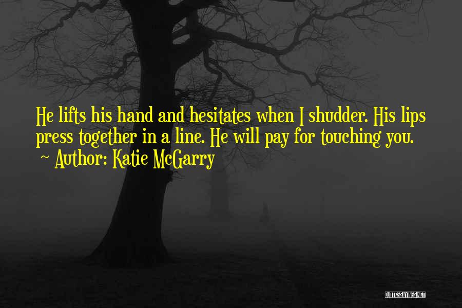 Katie McGarry Quotes: He Lifts His Hand And Hesitates When I Shudder. His Lips Press Together In A Line. He Will Pay For
