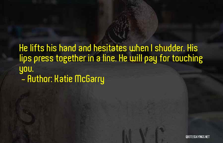 Katie McGarry Quotes: He Lifts His Hand And Hesitates When I Shudder. His Lips Press Together In A Line. He Will Pay For