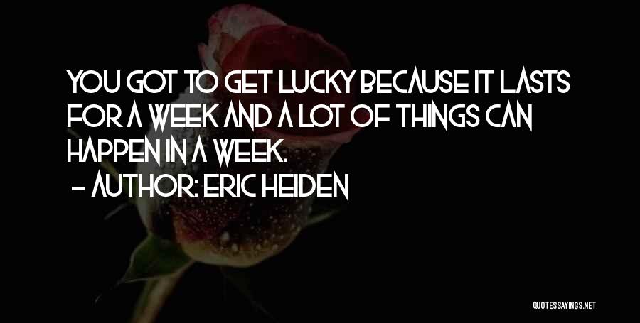 Eric Heiden Quotes: You Got To Get Lucky Because It Lasts For A Week And A Lot Of Things Can Happen In A