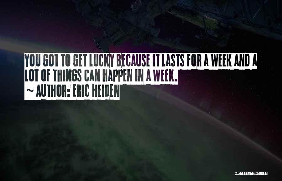 Eric Heiden Quotes: You Got To Get Lucky Because It Lasts For A Week And A Lot Of Things Can Happen In A