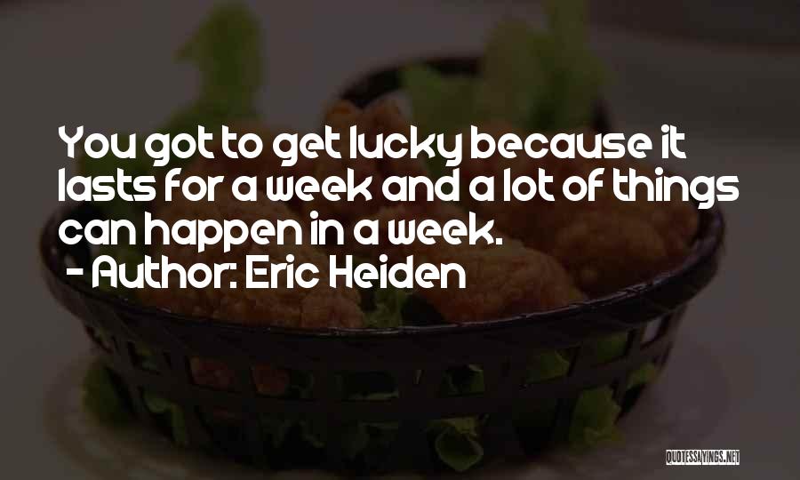 Eric Heiden Quotes: You Got To Get Lucky Because It Lasts For A Week And A Lot Of Things Can Happen In A