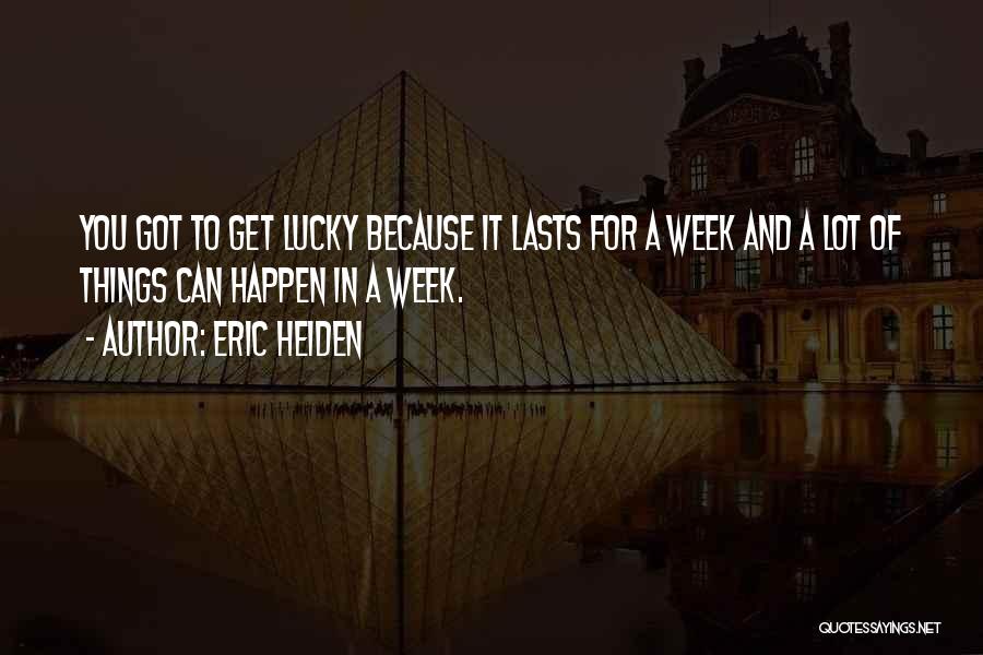 Eric Heiden Quotes: You Got To Get Lucky Because It Lasts For A Week And A Lot Of Things Can Happen In A
