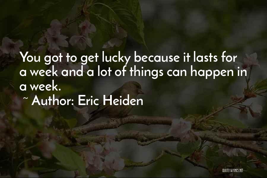 Eric Heiden Quotes: You Got To Get Lucky Because It Lasts For A Week And A Lot Of Things Can Happen In A