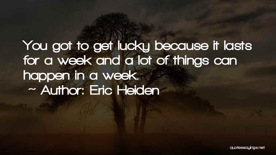 Eric Heiden Quotes: You Got To Get Lucky Because It Lasts For A Week And A Lot Of Things Can Happen In A
