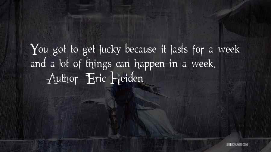 Eric Heiden Quotes: You Got To Get Lucky Because It Lasts For A Week And A Lot Of Things Can Happen In A