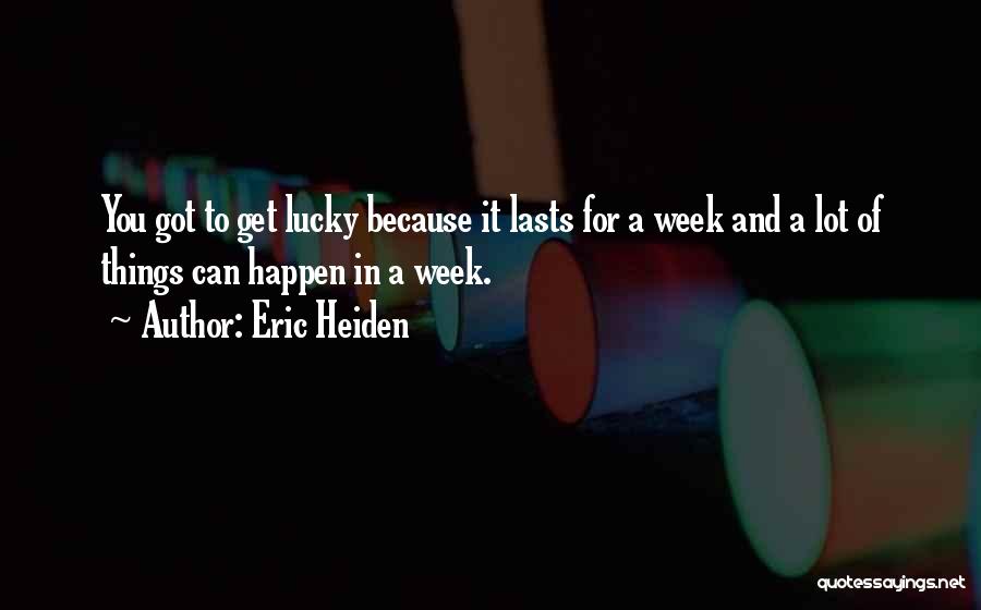 Eric Heiden Quotes: You Got To Get Lucky Because It Lasts For A Week And A Lot Of Things Can Happen In A
