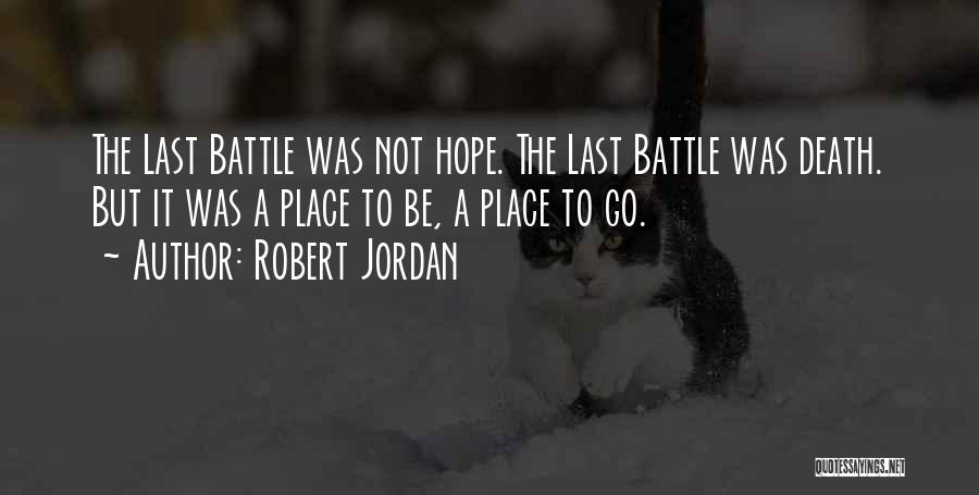 Robert Jordan Quotes: The Last Battle Was Not Hope. The Last Battle Was Death. But It Was A Place To Be, A Place