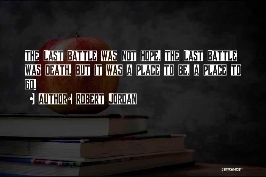Robert Jordan Quotes: The Last Battle Was Not Hope. The Last Battle Was Death. But It Was A Place To Be, A Place