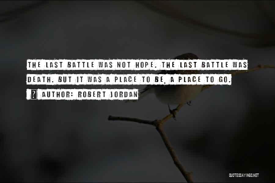 Robert Jordan Quotes: The Last Battle Was Not Hope. The Last Battle Was Death. But It Was A Place To Be, A Place