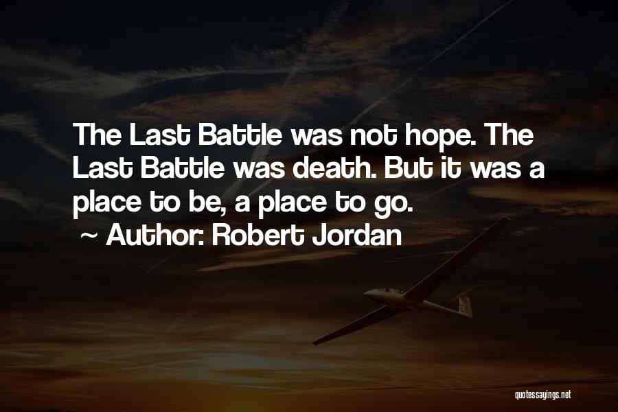 Robert Jordan Quotes: The Last Battle Was Not Hope. The Last Battle Was Death. But It Was A Place To Be, A Place