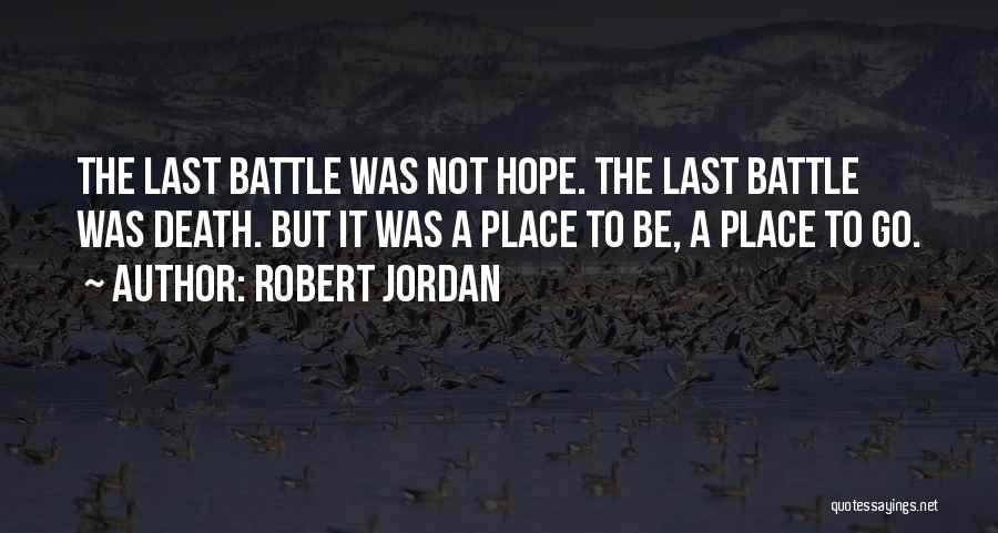 Robert Jordan Quotes: The Last Battle Was Not Hope. The Last Battle Was Death. But It Was A Place To Be, A Place