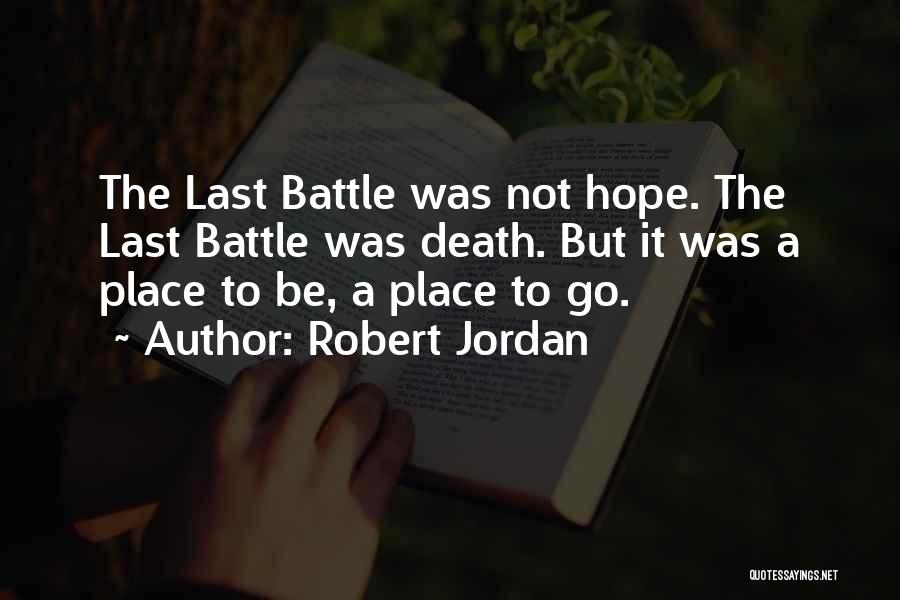 Robert Jordan Quotes: The Last Battle Was Not Hope. The Last Battle Was Death. But It Was A Place To Be, A Place