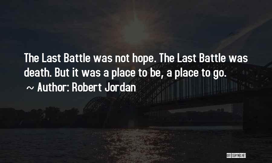 Robert Jordan Quotes: The Last Battle Was Not Hope. The Last Battle Was Death. But It Was A Place To Be, A Place