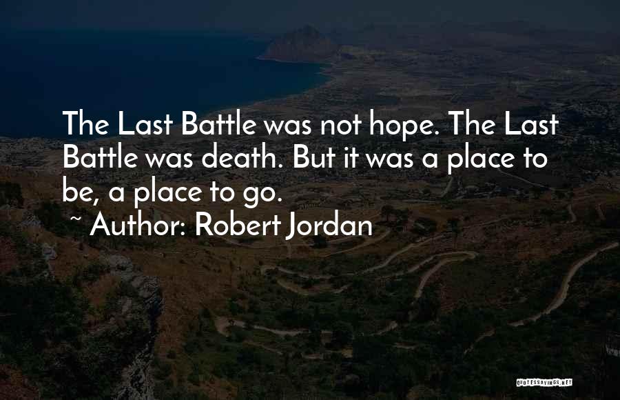 Robert Jordan Quotes: The Last Battle Was Not Hope. The Last Battle Was Death. But It Was A Place To Be, A Place