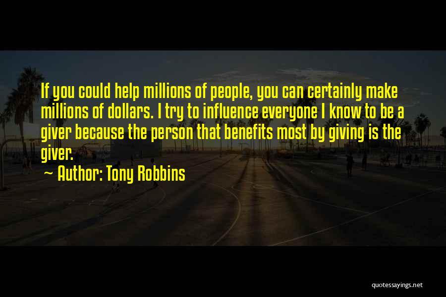 Tony Robbins Quotes: If You Could Help Millions Of People, You Can Certainly Make Millions Of Dollars. I Try To Influence Everyone I