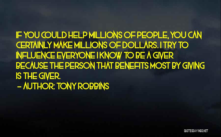 Tony Robbins Quotes: If You Could Help Millions Of People, You Can Certainly Make Millions Of Dollars. I Try To Influence Everyone I