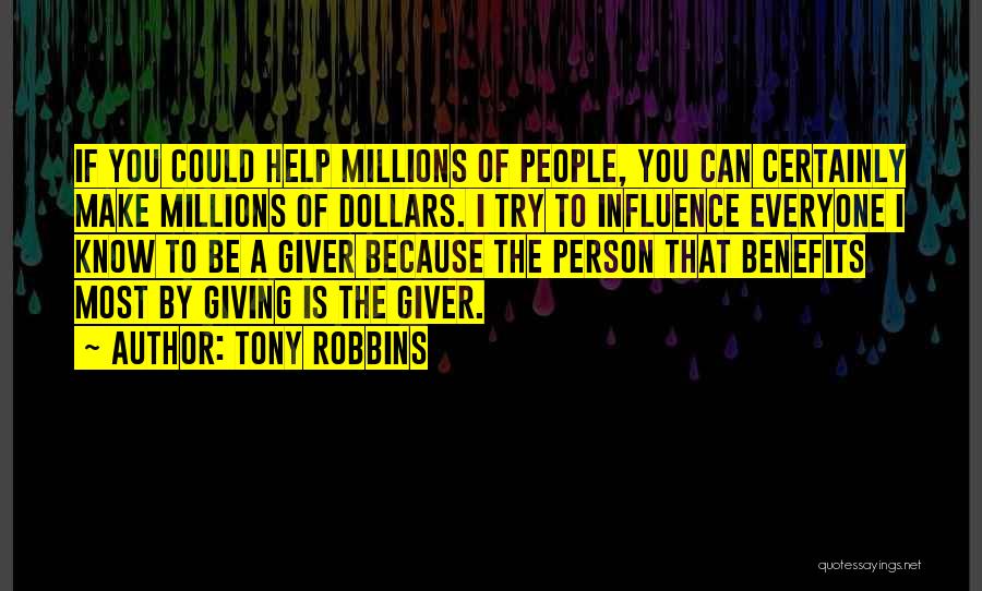 Tony Robbins Quotes: If You Could Help Millions Of People, You Can Certainly Make Millions Of Dollars. I Try To Influence Everyone I