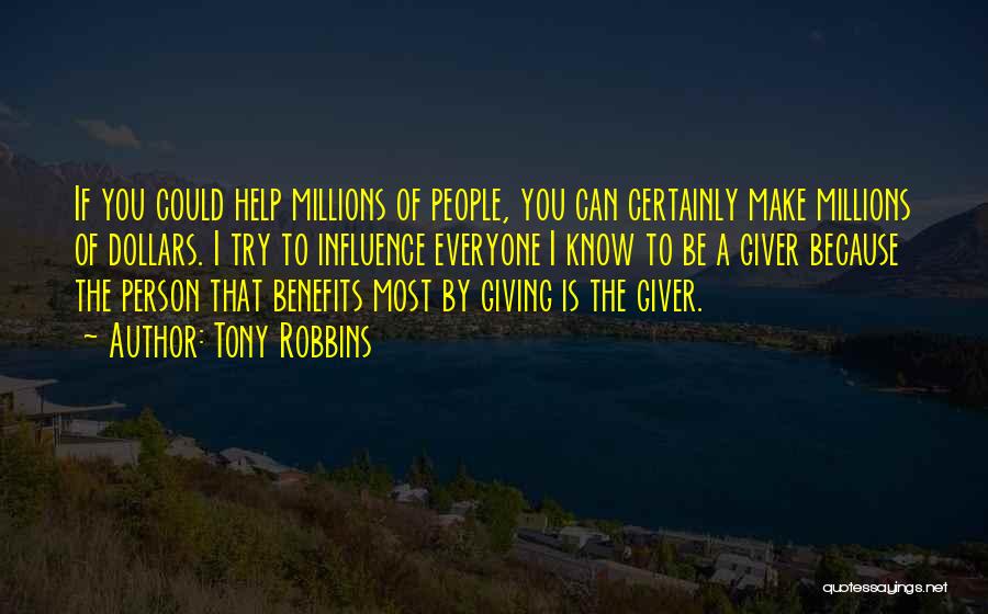 Tony Robbins Quotes: If You Could Help Millions Of People, You Can Certainly Make Millions Of Dollars. I Try To Influence Everyone I